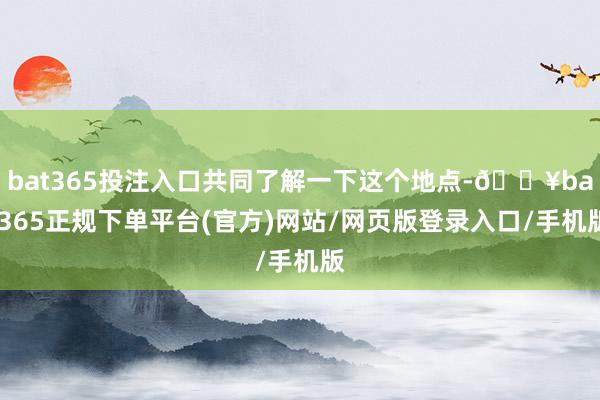 bat365投注入口共同了解一下這個地點-??bat365正規下單平臺(官方)網站/網頁版登錄入口/手機版