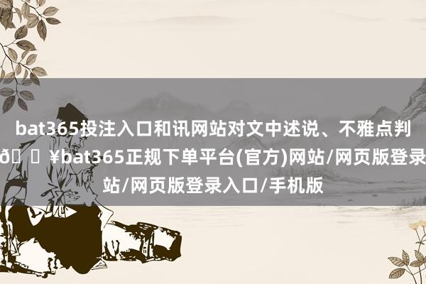 bat365投注入口和訊網(wǎng)站對(duì)文中述說、不雅點(diǎn)判斷保抓中立-??bat365正規(guī)下單平臺(tái)(官方)網(wǎng)站/網(wǎng)頁版登錄入口/手機(jī)版