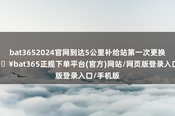 bat3652024官網到達5公里補給站第一次更換電板-??bat365正規下單平臺(官方)網站/網頁版登錄入口/手機版