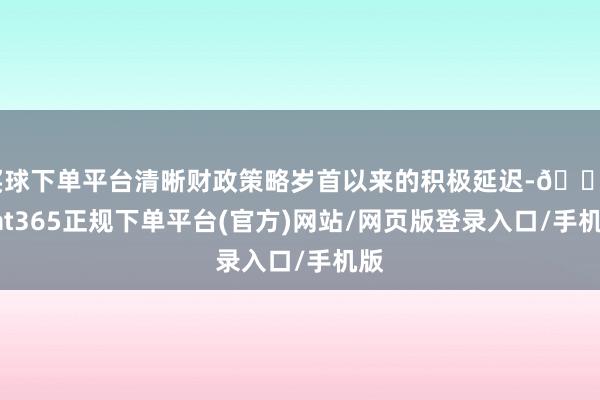 買球下單平臺清晰財政策略歲首以來的積極延遲-??bat365正規下單平臺(官方)網站/網頁版登錄入口/手機版