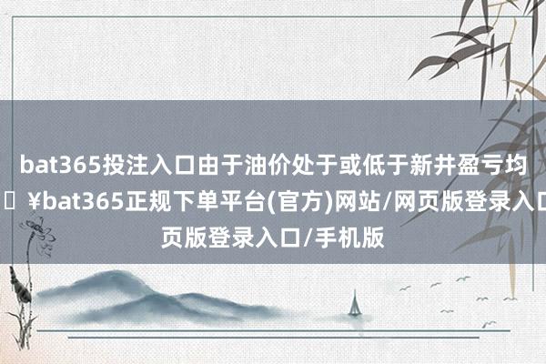 bat365投注入口由于油價處于或低于新井盈虧均衡點-??bat365正規下單平臺(官方)網站/網頁版登錄入口/手機版