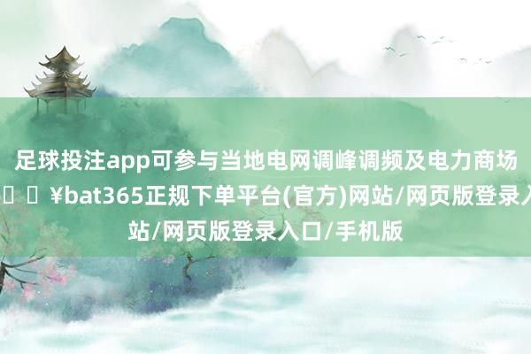 足球投注app可參與當(dāng)?shù)仉娋W(wǎng)調(diào)峰調(diào)頻及電力商場(chǎng)現(xiàn)貨來回-??bat365正規(guī)下單平臺(tái)(官方)網(wǎng)站/網(wǎng)頁版登錄入口/手機(jī)版