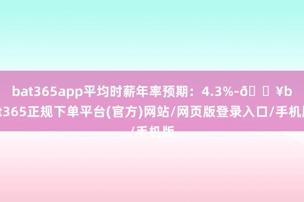 bat365app平均時薪年率預(yù)期：4.3%-??bat365正規(guī)下單平臺(官方)網(wǎng)站/網(wǎng)頁版登錄入口/手機版
