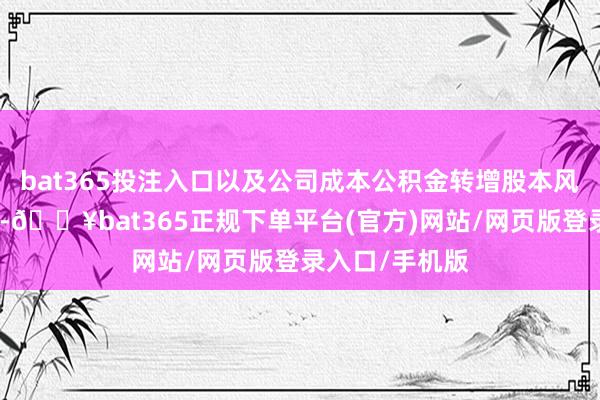 bat365投注入口以及公司成本公積金轉增股本風光得回的股份-??bat365正規下單平臺(官方)網站/網頁版登錄入口/手機版